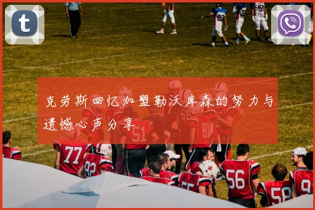 克劳斯回忆加盟勒沃库森的努力与遗憾心声分享