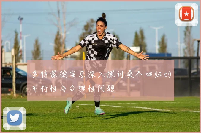多特蒙德高层深入探讨桑乔回归的可行性与合理性问题