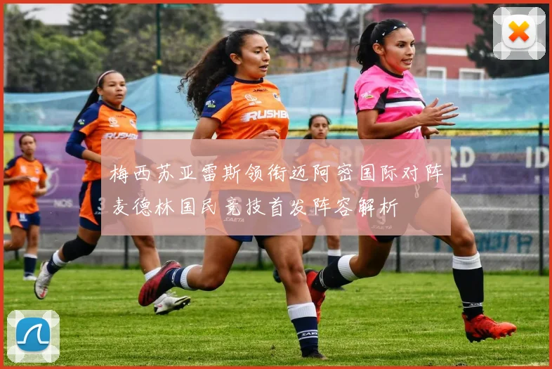 梅西苏亚雷斯领衔迈阿密国际对阵麦德林国民竞技首发阵容解析