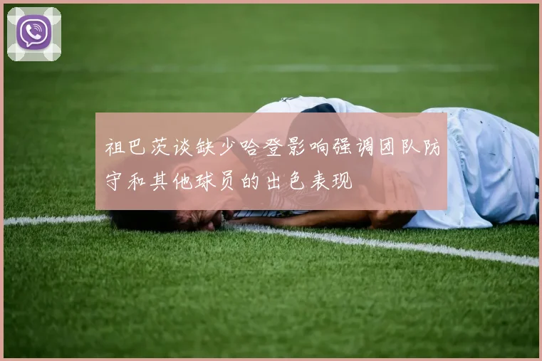 祖巴茨谈缺少哈登影响强调团队防守和其他球员的出色表现