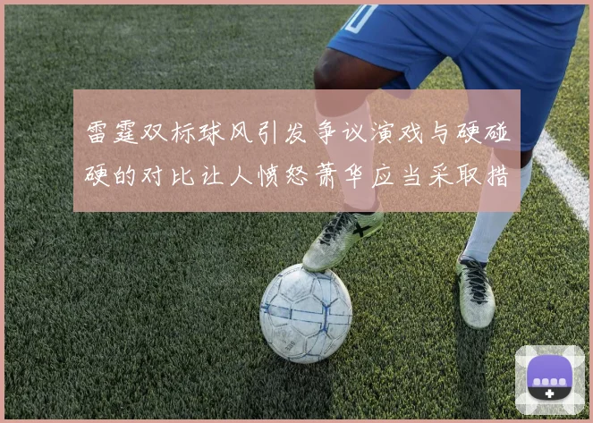 雷霆双标球风引发争议演戏与硬碰硬的对比让人愤怒萧华应当采取措施