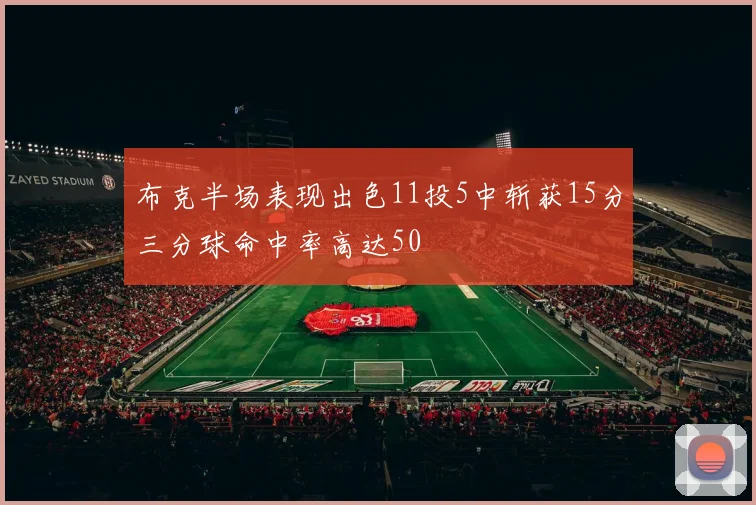 布克半场表现出色11投5中斩获15分三分球命中率高达50