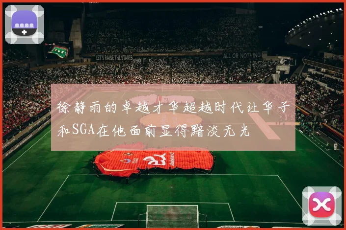 徐静雨的卓越才华超越时代让华子和SGA在他面前显得黯淡无光