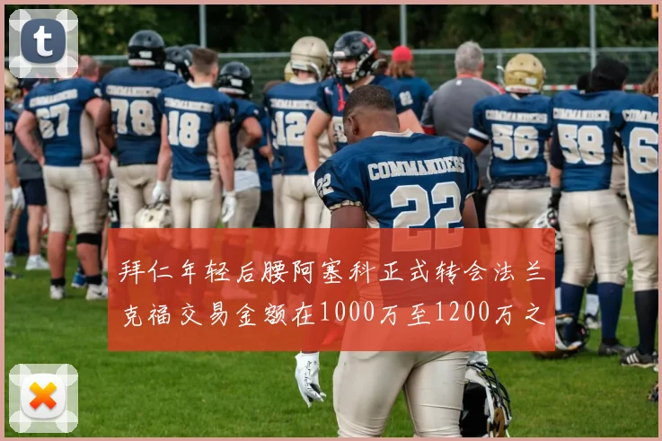 拜仁年轻后腰阿塞科正式转会法兰克福交易金额在1000万至1200万之间