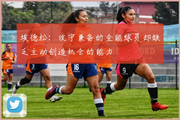 埃德松：攻守兼备的全能球员却缺乏主动创造机会的能力