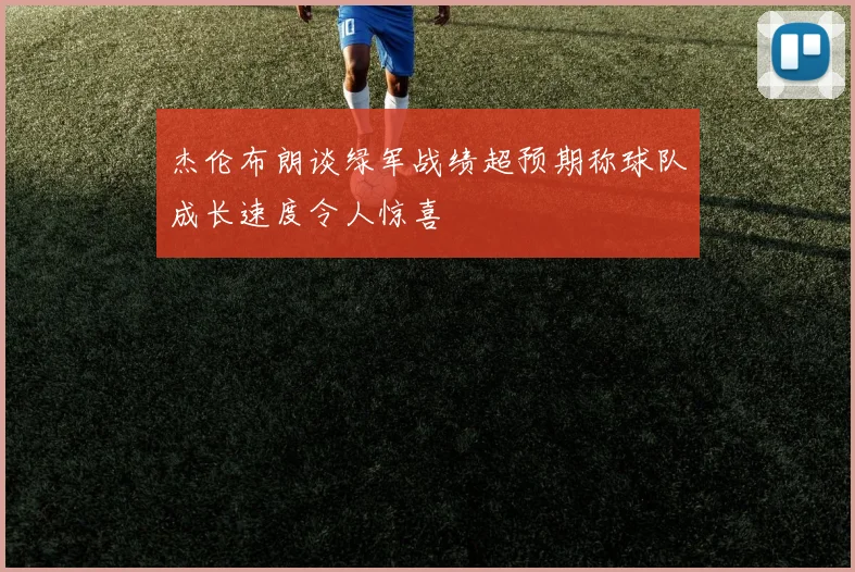 杰伦布朗谈绿军战绩超预期称球队成长速度令人惊喜