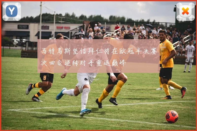 马特乌斯坚信拜仁将在欧冠半决赛次回合逆转对手重返巅峰
