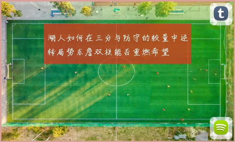 湖人如何在三分与防守的较量中逆转局势东詹双核能否重燃希望
