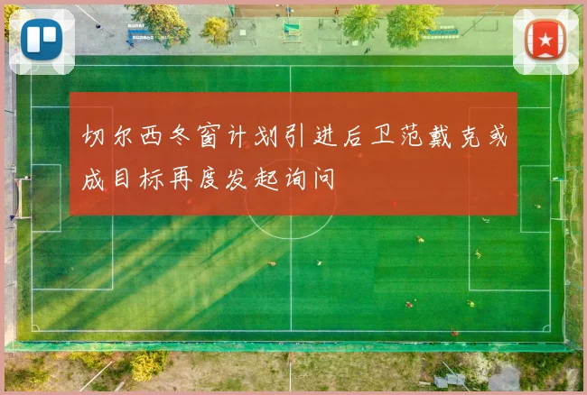切尔西冬窗计划引进后卫范戴克或成目标再度发起询问